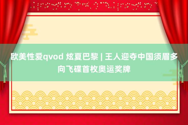 欧美性爱qvod 炫夏巴黎 | 王人迎夺中国须眉多向飞碟首枚奥运奖牌