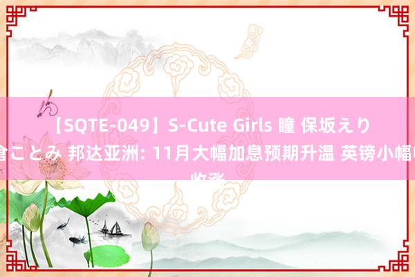 【SQTE-049】S-Cute Girls 瞳 保坂えり 朝倉ことみ 邦达亚洲: 11月大幅加息预期升温 英镑小幅收涨