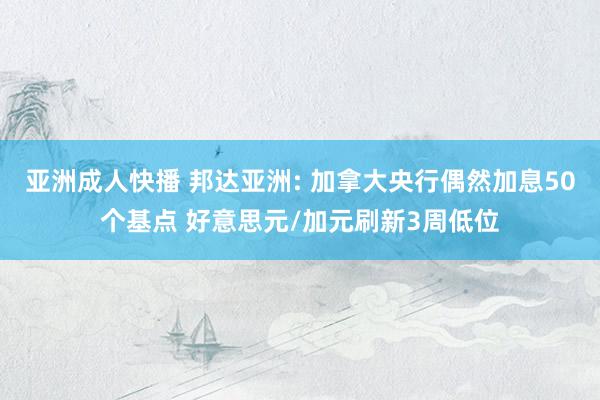 亚洲成人快播 邦达亚洲: 加拿大央行偶然加息50个基点 好意思元/加元刷新3周低位