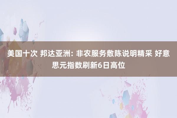 美国十次 邦达亚洲: 非农服务敷陈说明精采 好意思元指数刷新6日高位