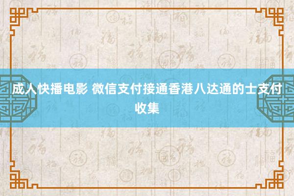 成人快播电影 微信支付接通香港八达通的士支付收集