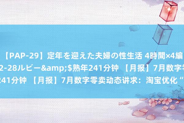 【PAP-29】定年を迎えた夫婦の性生活 4時間×4編</a>2012-02-28ルビー&$熟年241分钟 【月报】7月数字零卖动态讲求：淘宝优化“仅退款”