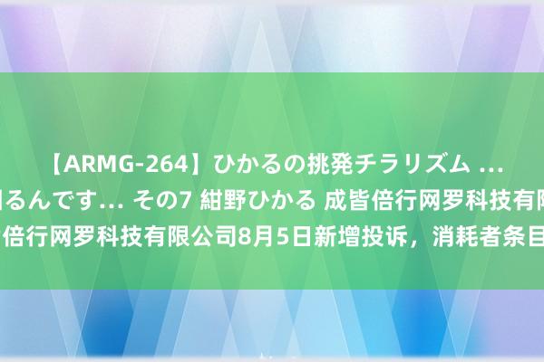 【ARMG-264】ひかるの挑発チラリズム …従妹が小悪魔すぎて困るんです… その7 紺野ひかる 成皆倍行网罗科技有限公司8月5日新增投诉，消耗者条目退赔用度