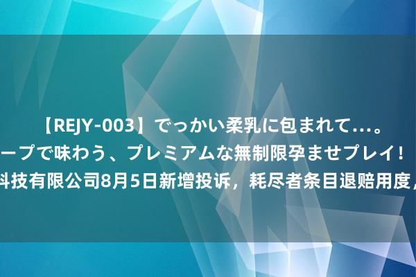 【REJY-003】でっかい柔乳に包まれて…。最高級ヌルヌル中出しソープで味わう、プレミアムな無制限孕ませプレイ！ 山东全栈云科技有限公司8月5日新增投诉，耗尽者条目退赔用度，抵偿亏损，罢手侵权、审定侵权职守