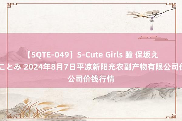 【SQTE-049】S-Cute Girls 瞳 保坂えり 朝倉ことみ 2024年8月7日平凉新阳光农副产物有限公司价钱行情