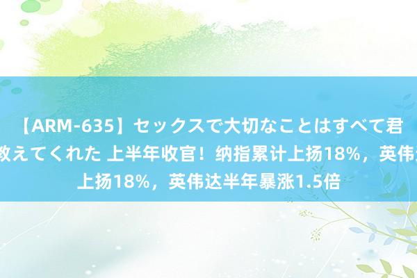 【ARM-635】セックスで大切なことはすべて君とのオナニーが教えてくれた 上半年收官！纳指累计上扬18%，英伟达半年暴涨1.5倍