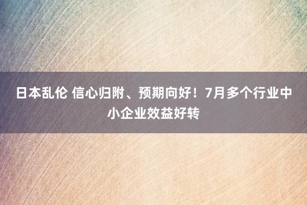 日本乱伦 信心归附、预期向好！7月多个行业中小企业效益好转