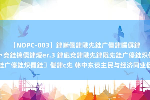 【NOPC-003】銉嶃偑銉戙兂銈广儓銉曘偋銉嗐偅銉冦偡銉ャ儫銉ャ兗銈搞偄銉燰er.3 銉庛兗銉戙兂銉戙兂銈广儓銈炽儸銈偡銉с兂 韩中东谈主民与经济同业促进会在韩国成立