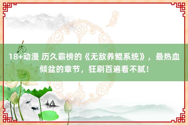 18+动漫 历久霸榜的《无敌养鲲系统》，最热血倾盆的章节，狂刷百遍看不腻！