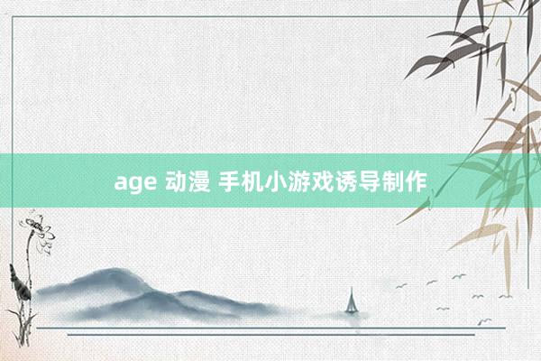 age 动漫 手机小游戏诱导制作