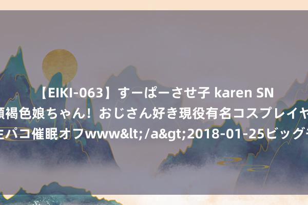 【EIKI-063】すーぱーさせ子 karen SNS炎上騒動でお馴染みのハーフ顔褐色娘ちゃん！おじさん好き現役有名コスプレイヤーの妊娠中出し生パコ催眠オフwww</a>2018-01-25ビッグモーカル&$EIKI119分钟 黑甜乡复旧宅的温馨魔力，每一寸空间齐充满诱骗！