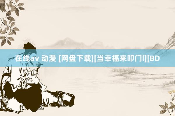 在线av 动漫 [网盘下载][当幸福来叩门l][BD