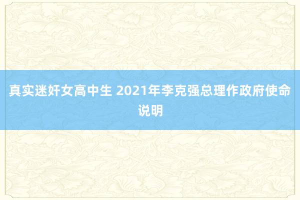 真实迷奸女高中生 2021年李克强总理作政府使命说明