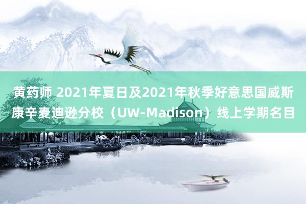 黄药师 2021年夏日及2021年秋季好意思国威斯康辛麦迪逊分校（UW-Madison）线上学期名目