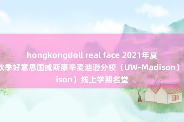 hongkongdoll real face 2021年夏日及2021年秋季好意思国威斯康辛麦迪逊分校（UW-Madison）线上学期名堂