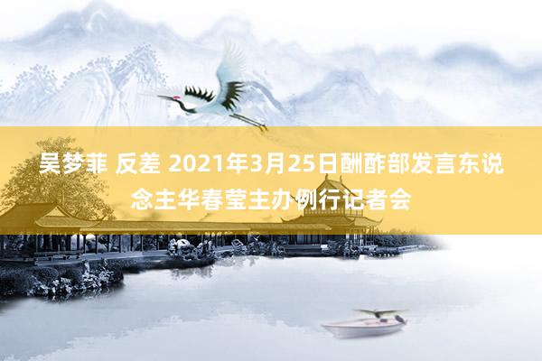 吴梦菲 反差 2021年3月25日酬酢部发言东说念主华春莹主办例行记者会