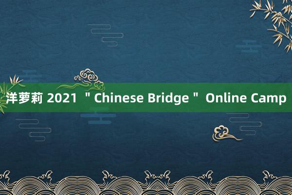 洋萝莉 2021 ＂Chinese Bridge＂ Online Camp